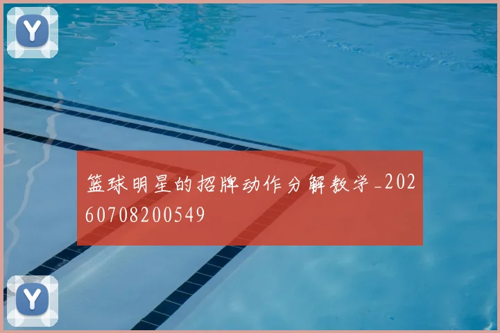 篮球明星的招牌动作分解教学_20260708200549