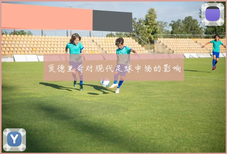 莫德里奇对现代足球中场的影响