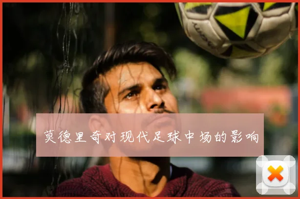 莫德里奇对现代足球中场的影响